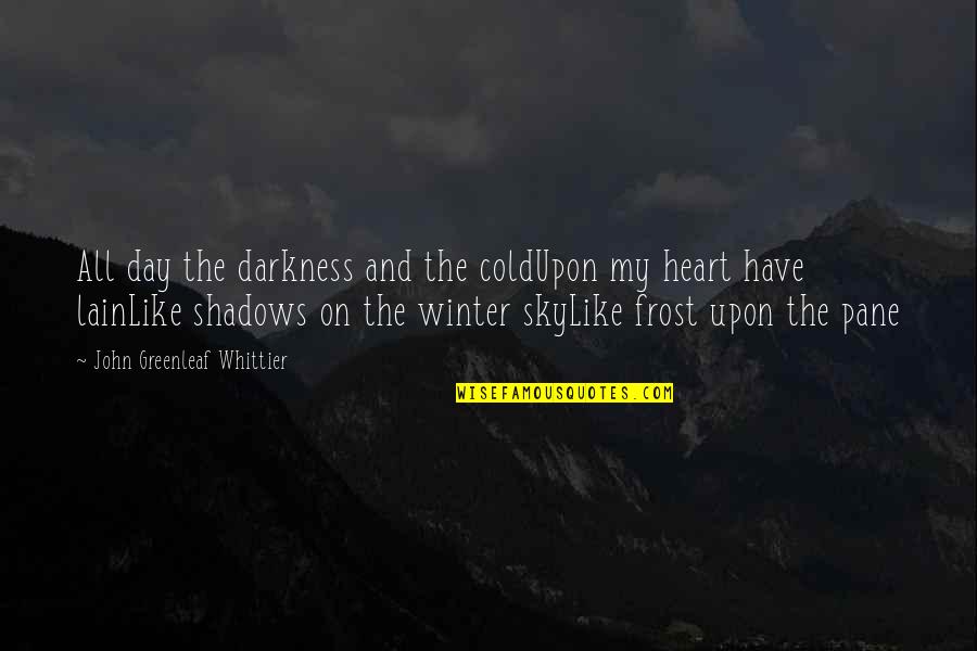 Cold Heart Quotes By John Greenleaf Whittier: All day the darkness and the coldUpon my