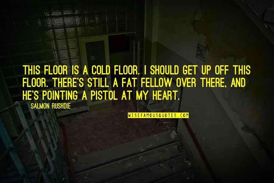 Cold Heart Quotes By Salmon Rushdie: This floor is a cold floor. I should