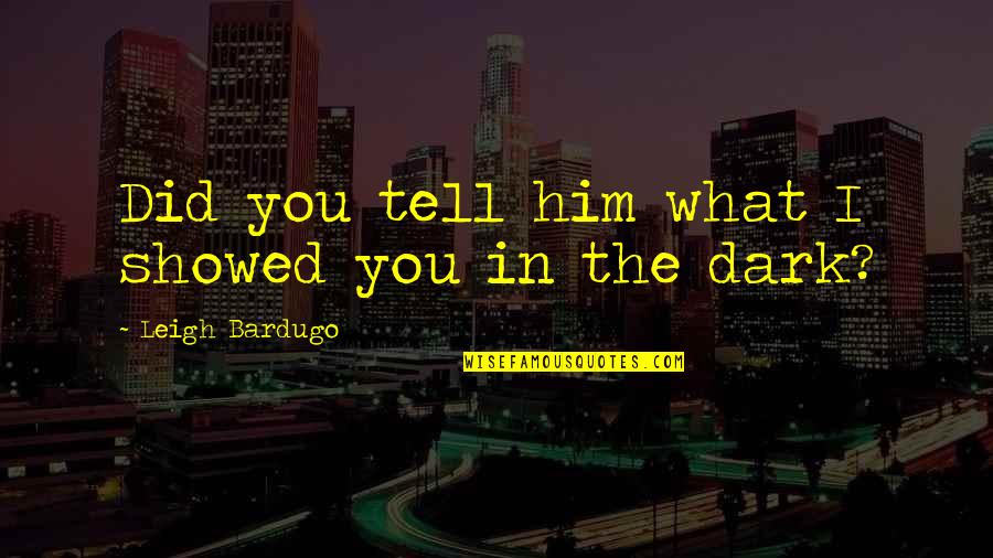 Cold Hearted Men Quotes By Leigh Bardugo: Did you tell him what I showed you Cold Hearted Men Quotes By Leigh Bardugo: Did you tell him what I showed you