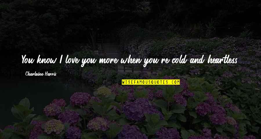 Cold Heartless Quotes By Charlaine Harris: You know I love you more when you're