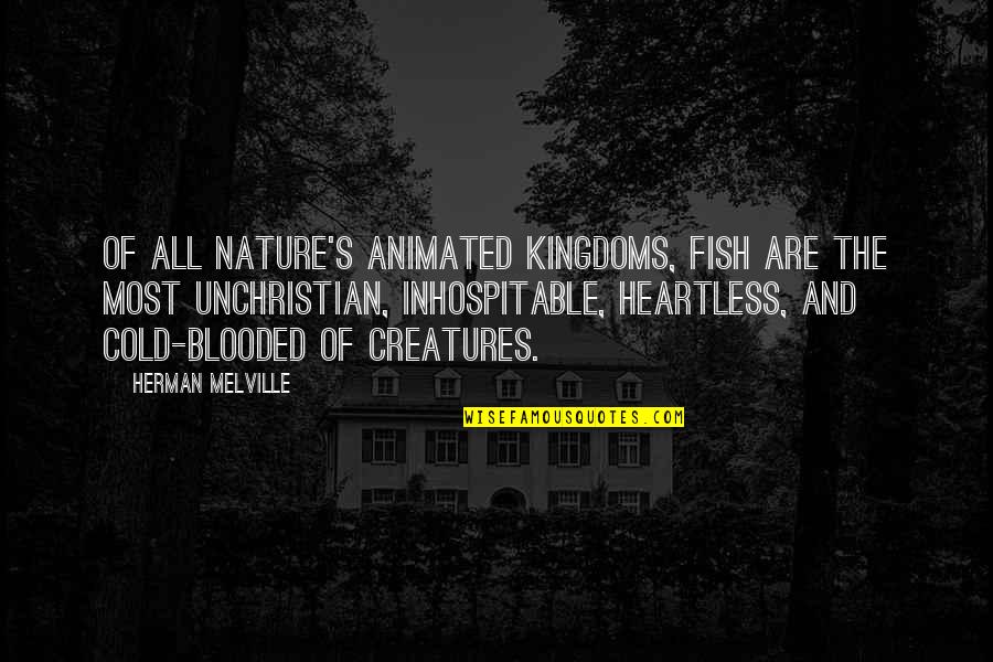 Cold Heartless Quotes By Herman Melville: Of all nature's animated kingdoms, fish are the