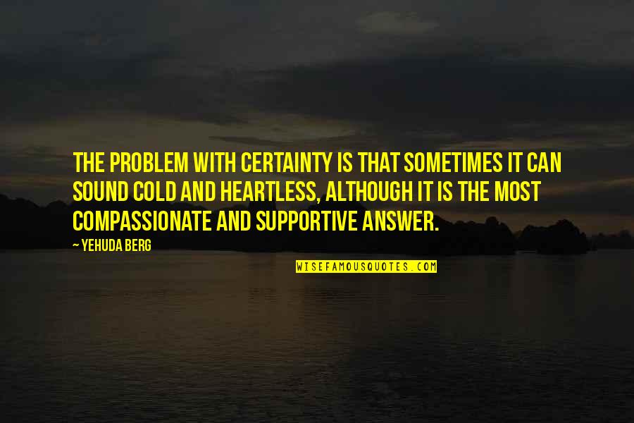 Cold Heartless Quotes By Yehuda Berg: The problem with certainty is that sometimes it