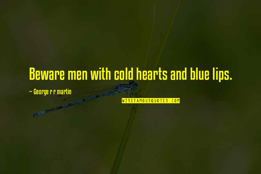 Cold Hearts Quotes By George R R Martin: Beware men with cold hearts and blue lips. Cold Hearts Quotes By George R R Martin: Beware men with cold hearts and blue lips.