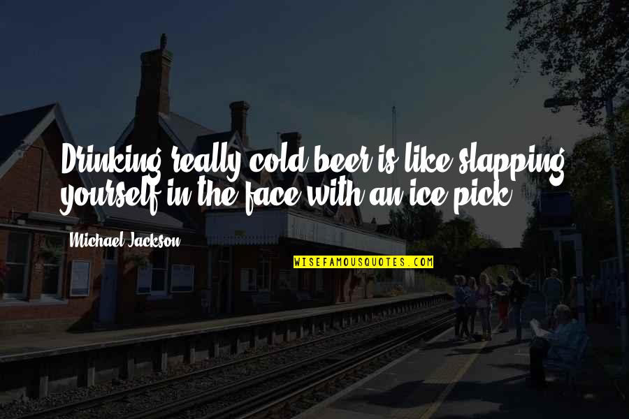Cold Ice Quotes By Michael Jackson: Drinking really cold beer is like slapping yourself