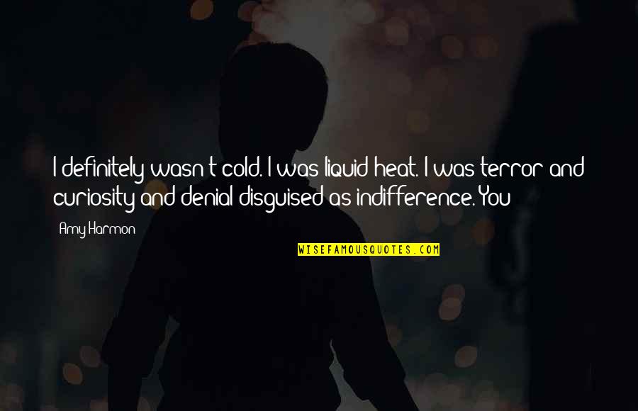 Cold Indifference Quotes By Amy Harmon: I definitely wasn't cold. I was liquid heat. Cold Indifference Quotes By Amy Harmon: I definitely wasn't cold. I was liquid heat.