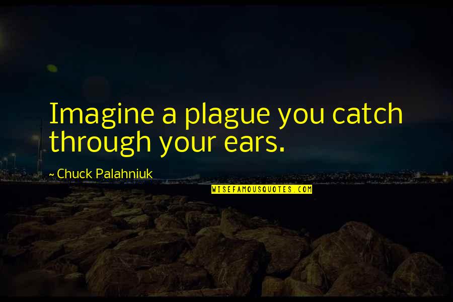Cold Lonely Winter Quotes By Chuck Palahniuk: Imagine a plague you catch through your ears.