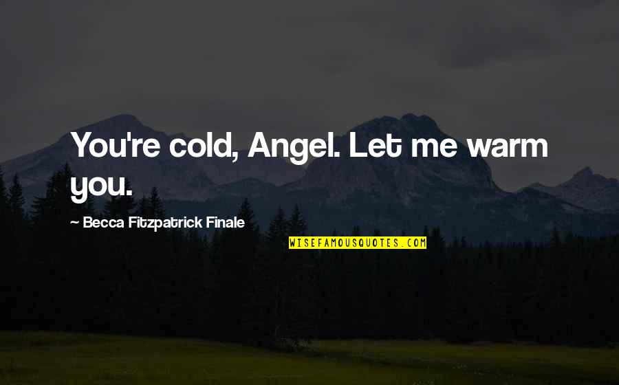 Cold Love Quotes By Becca Fitzpatrick Finale: You're cold, Angel. Let me warm you.