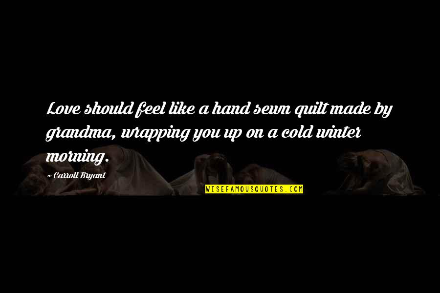 Cold Love Quotes By Carroll Bryant: Love should feel like a hand sewn quilt
