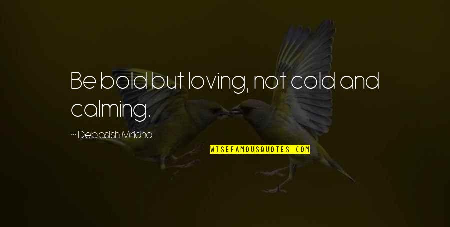 Cold Love Quotes By Debasish Mridha: Be bold but loving, not cold and calming.