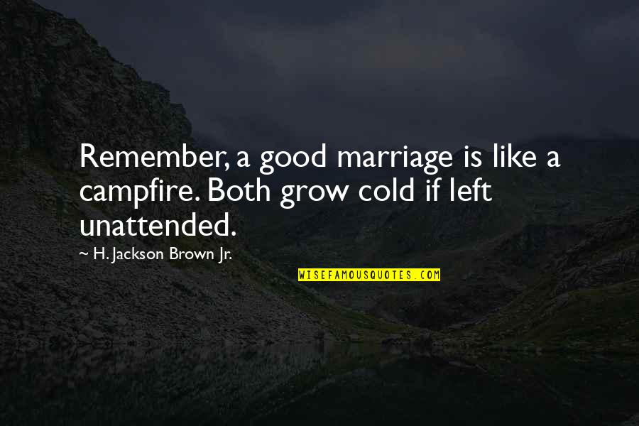 Cold Love Quotes By H. Jackson Brown Jr.: Remember, a good marriage is like a campfire.