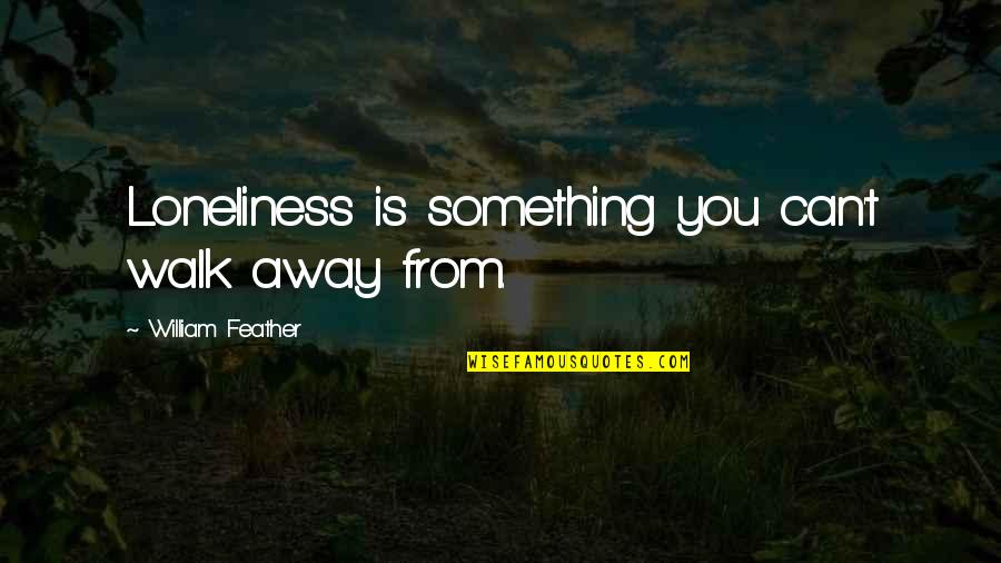 Cold Morning Funny Quotes By William Feather: Loneliness is something you can't walk away from.