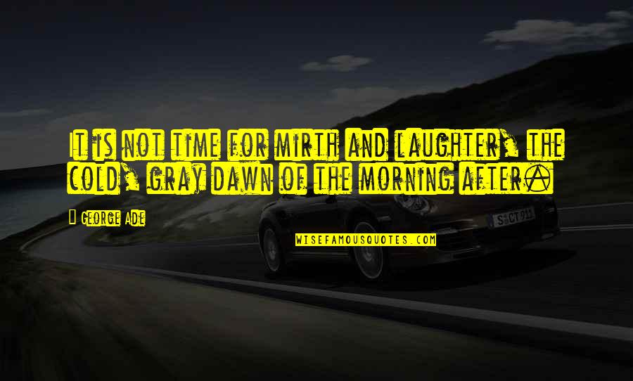 Cold Morning Quotes By George Ade: It is not time for mirth and laughter,