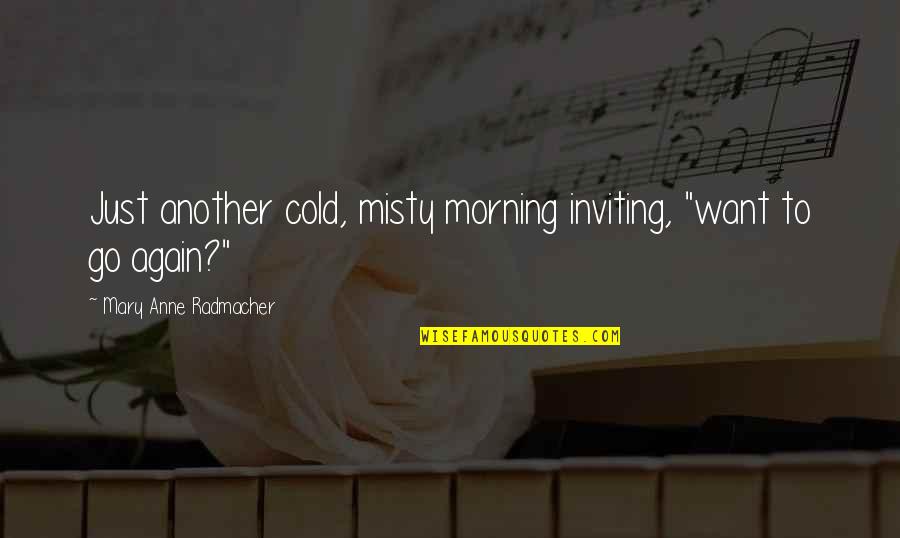 Cold Morning Quotes By Mary Anne Radmacher: Just another cold, misty morning inviting, "want to