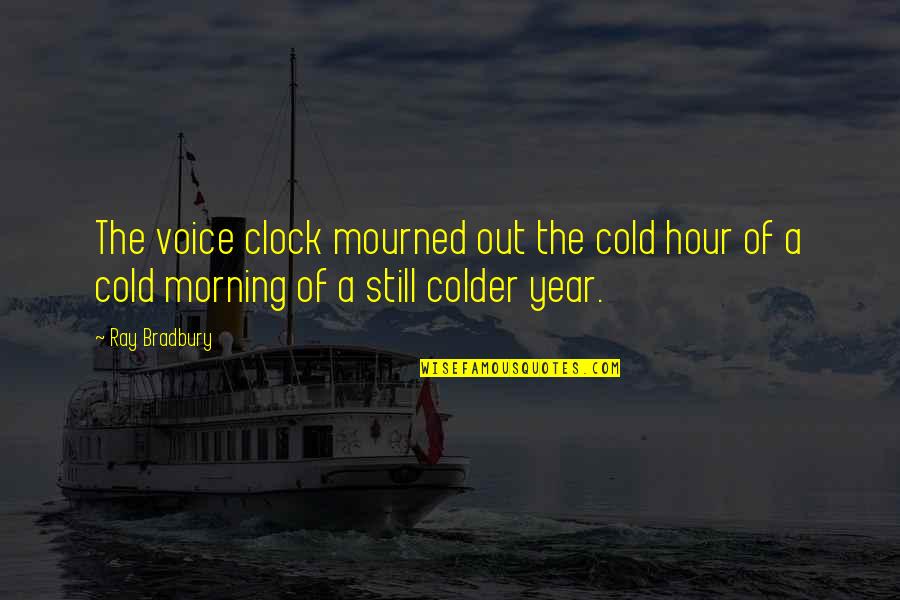 Cold Morning Quotes By Ray Bradbury: The voice clock mourned out the cold hour