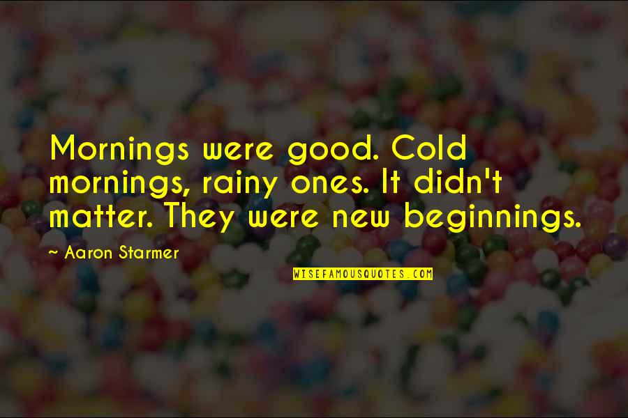 Cold Mornings Quotes By Aaron Starmer: Mornings were good. Cold mornings, rainy ones. It