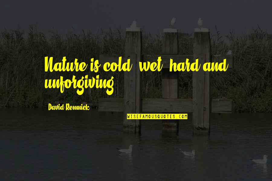 Cold Nature Quotes By David Remnick: Nature is cold, wet, hard and unforgiving. Cold Nature Quotes By David Remnick: Nature is cold, wet, hard and unforgiving.