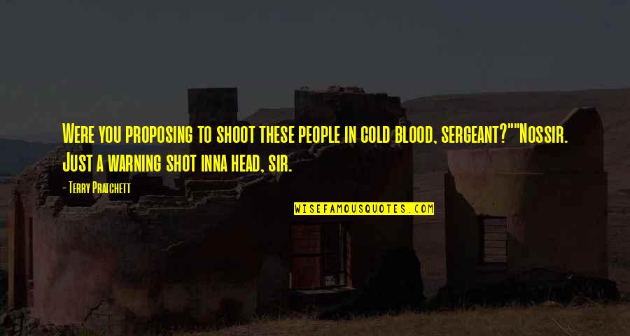 Cold People Quotes By Terry Pratchett: Were you proposing to shoot these people in Cold People Quotes By Terry Pratchett: Were you proposing to shoot these people in