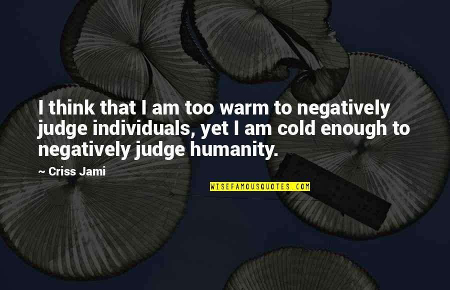 Cold Quotes By Criss Jami: I think that I am too warm to