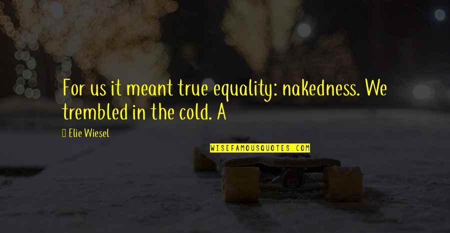 Cold Quotes By Elie Wiesel: For us it meant true equality: nakedness. We