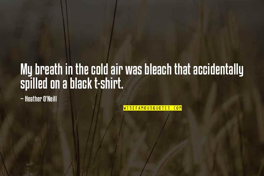 Cold Quotes By Heather O'Neill: My breath in the cold air was bleach Cold Quotes By Heather O'Neill: My breath in the cold air was bleach