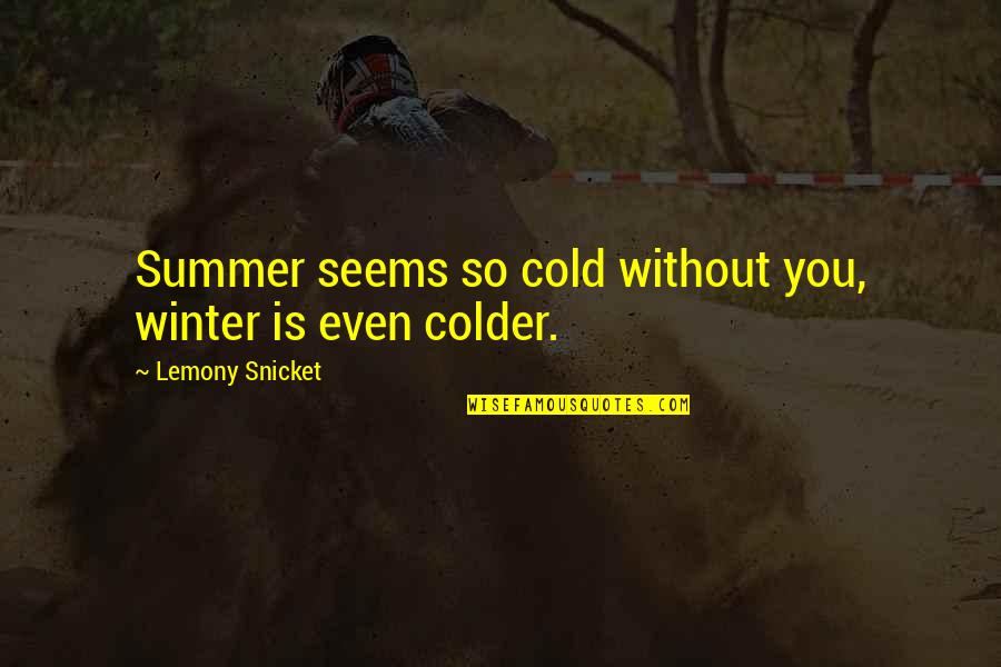 Cold Quotes By Lemony Snicket: Summer seems so cold without you, winter is