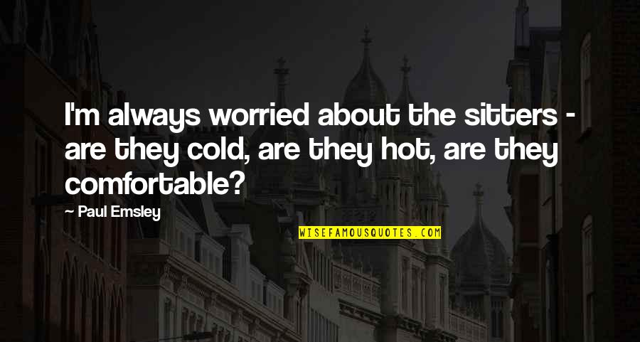 Cold Quotes By Paul Emsley: I'm always worried about the sitters - are