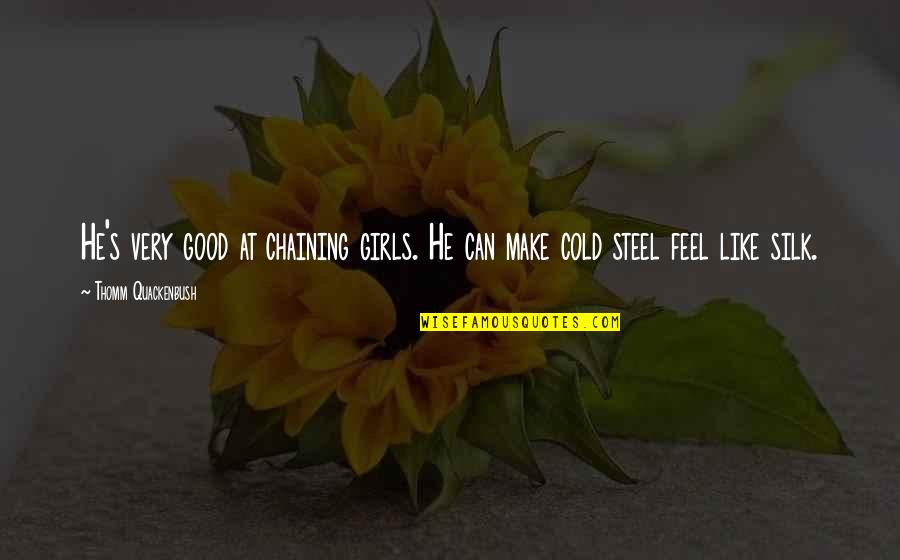 Cold Quotes By Thomm Quackenbush: He's very good at chaining girls. He can Cold Quotes By Thomm Quackenbush: He's very good at chaining girls. He can
