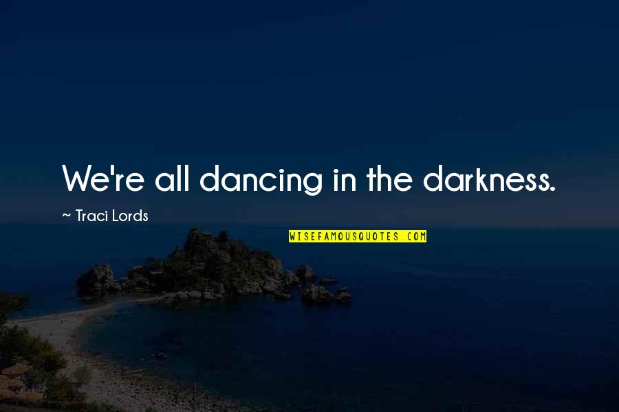 Cold Reading Quotes By Traci Lords: We're all dancing in the darkness.