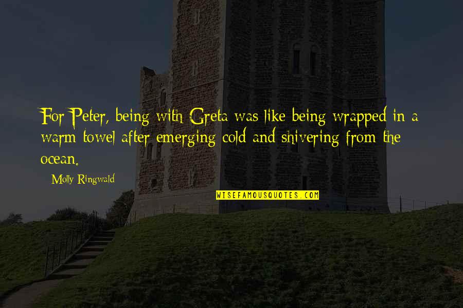 Cold Shivering Quotes By Molly Ringwald: For Peter, being with Greta was like being Cold Shivering Quotes By Molly Ringwald: For Peter, being with Greta was like being