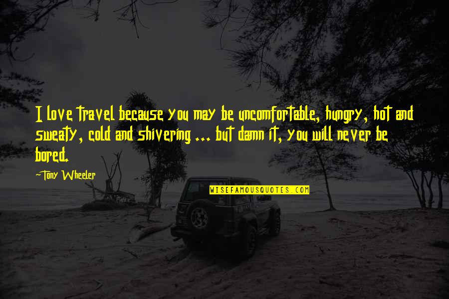 Cold Shivering Quotes By Tony Wheeler: I love travel because you may be uncomfortable, Cold Shivering Quotes By Tony Wheeler: I love travel because you may be uncomfortable,
