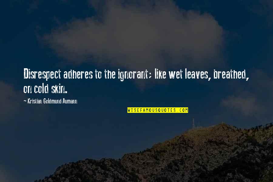 Cold Skin Quotes By Kristian Goldmund Aumann: Disrespect adheres to the ignorant; like wet leaves, Cold Skin Quotes By Kristian Goldmund Aumann: Disrespect adheres to the ignorant; like wet leaves,