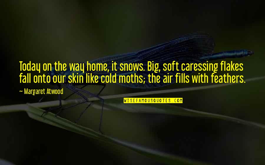 Cold Skin Quotes By Margaret Atwood: Today on the way home, it snows. Big, Cold Skin Quotes By Margaret Atwood: Today on the way home, it snows. Big,
