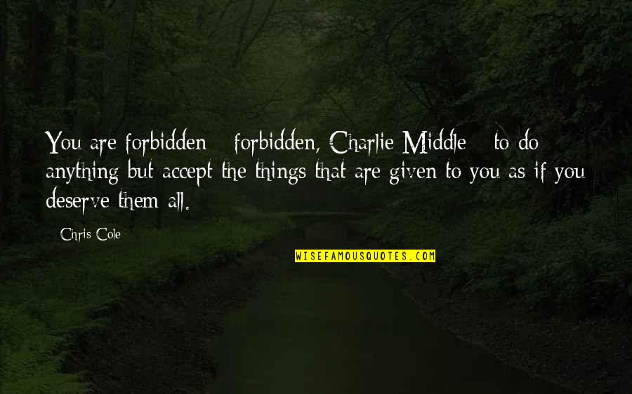 Cold Snaps In History Quotes By Chris Cole: You are forbidden-- forbidden, Charlie Middle-- to do