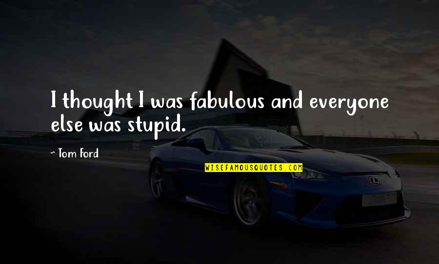 Cold Snaps In History Quotes By Tom Ford: I thought I was fabulous and everyone else