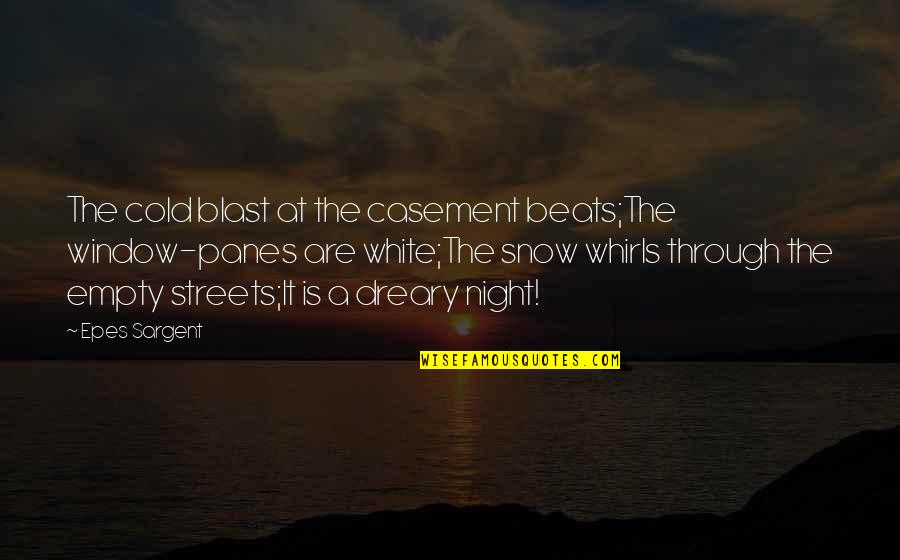 Cold Snow Quotes By Epes Sargent: The cold blast at the casement beats;The window-panes Cold Snow Quotes By Epes Sargent: The cold blast at the casement beats;The window-panes