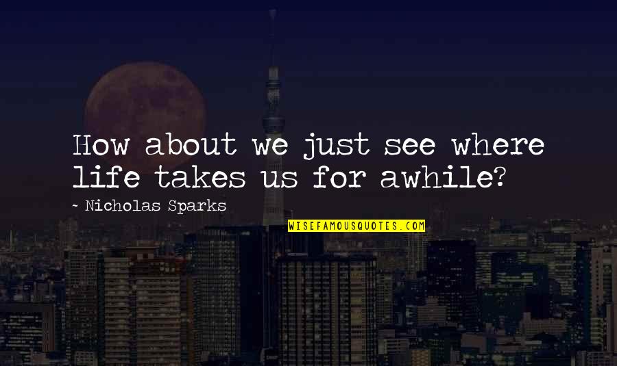 Cold Sore Funny Quotes By Nicholas Sparks: How about we just see where life takes Cold Sore Funny Quotes By Nicholas Sparks: How about we just see where life takes