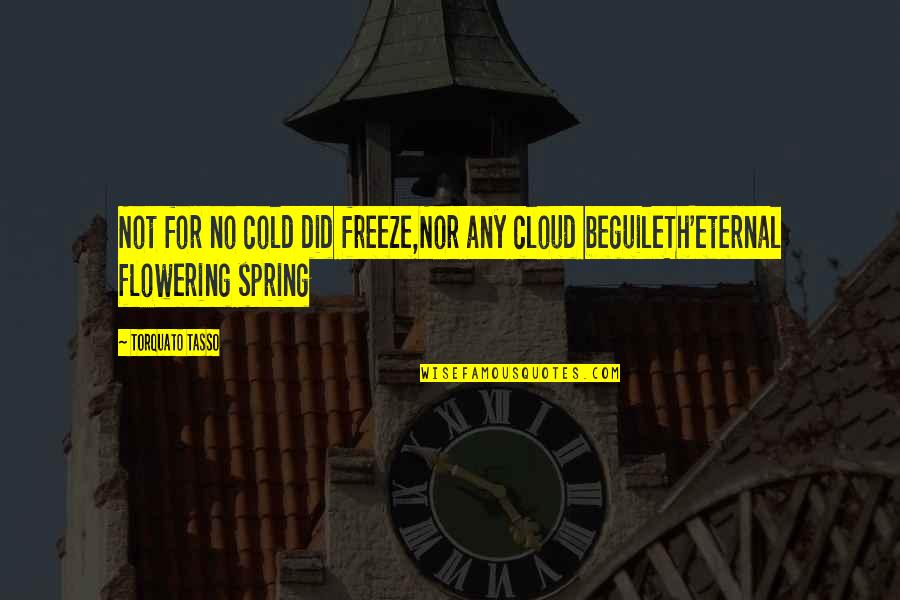 Cold Spring Quotes By Torquato Tasso: Not for no cold did freeze,Nor any cloud