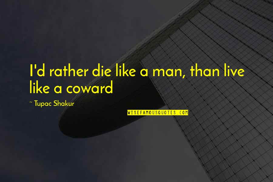 Cold Stone Touch Quotes By Tupac Shakur: I'd rather die like a man, than live Cold Stone Touch Quotes By Tupac Shakur: I'd rather die like a man, than live