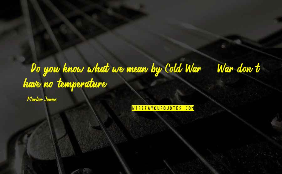 Cold Temperature Quotes By Marlon James: - Do you know what we mean by