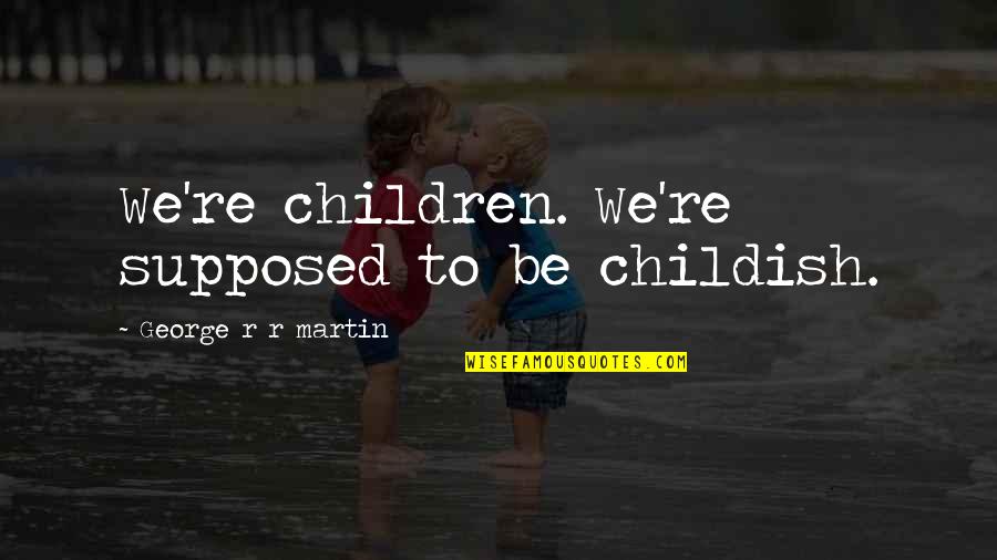 Cold War Dr Richtofen Quotes By George R R Martin: We're children. We're supposed to be childish.