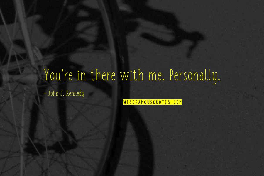 Cold War Quotes By John F. Kennedy: You're in there with me. Personally. Cold War Quotes By John F. Kennedy: You're in there with me. Personally.
