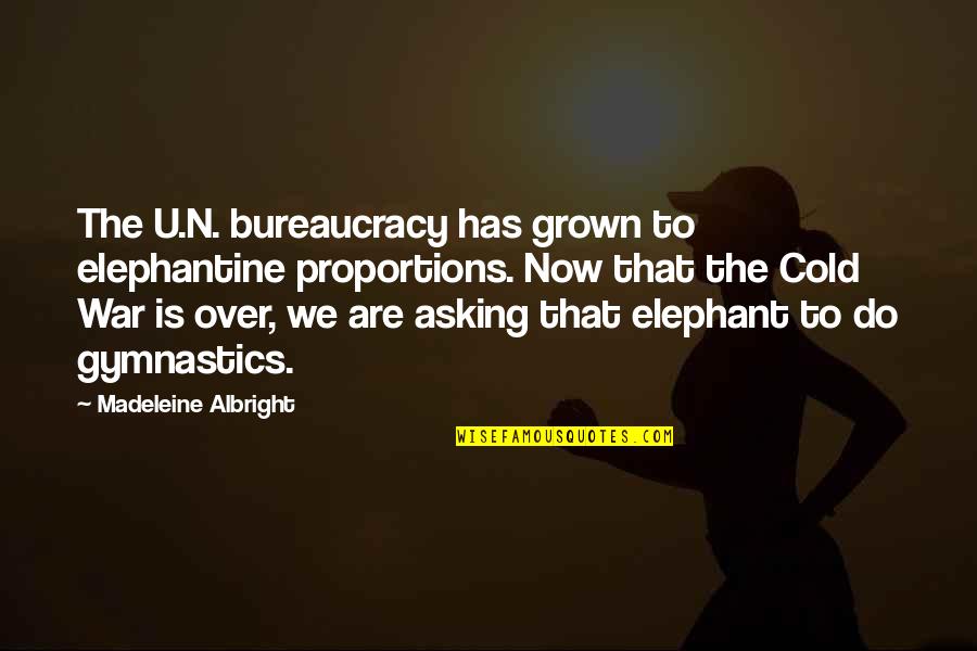 Cold War Quotes By Madeleine Albright: The U.N. bureaucracy has grown to elephantine proportions. Cold War Quotes By Madeleine Albright: The U.N. bureaucracy has grown to elephantine proportions.