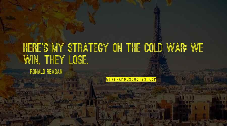 Cold War Quotes By Ronald Reagan: Here's my strategy on the Cold War: we Cold War Quotes By Ronald Reagan: Here's my strategy on the Cold War: we