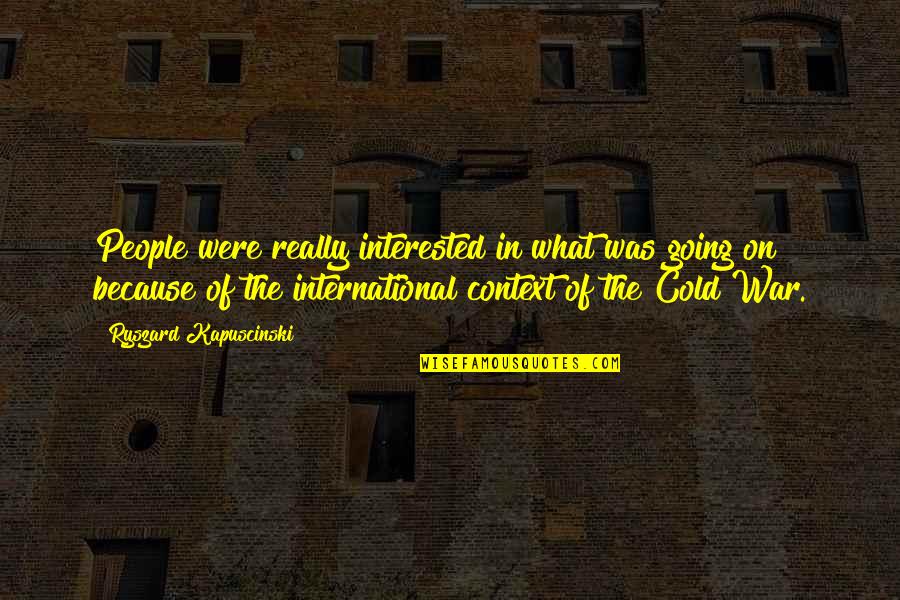 Cold War Quotes By Ryszard Kapuscinski: People were really interested in what was going Cold War Quotes By Ryszard Kapuscinski: People were really interested in what was going