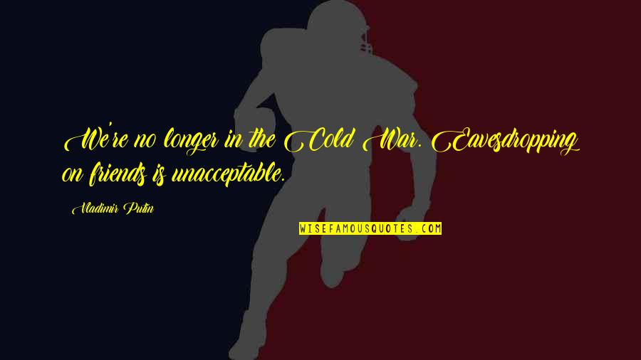 Cold War Quotes By Vladimir Putin: We're no longer in the Cold War. Eavesdropping