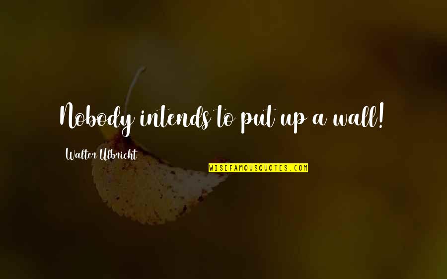 Cold War Quotes By Walter Ulbricht: Nobody intends to put up a wall! Cold War Quotes By Walter Ulbricht: Nobody intends to put up a wall!