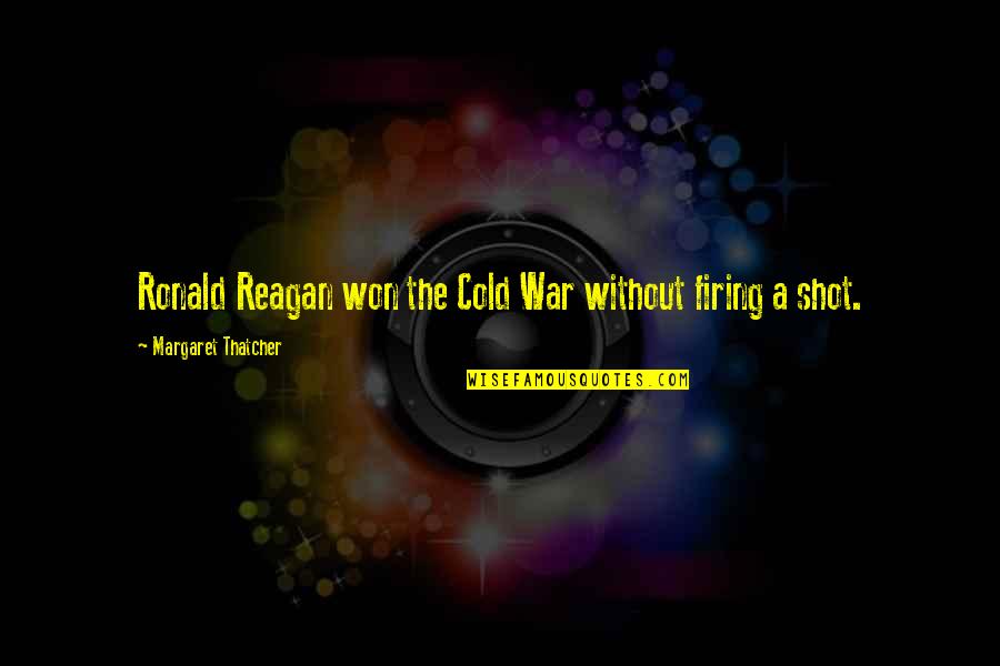 Cold War Ronald Reagan Quotes By Margaret Thatcher: Ronald Reagan won the Cold War without firing Cold War Ronald Reagan Quotes By Margaret Thatcher: Ronald Reagan won the Cold War without firing