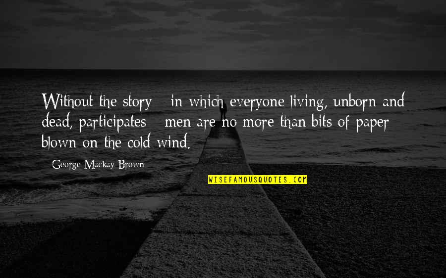 Cold Wind Quotes By George Mackay Brown: Without the story - in which everyone living,