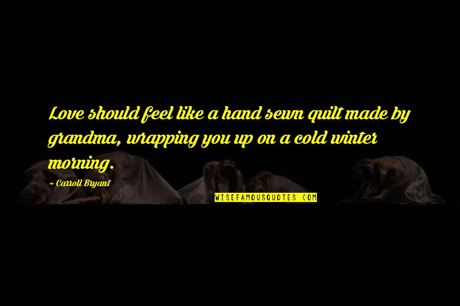 Cold Winter Morning Quotes By Carroll Bryant: Love should feel like a hand sewn quilt