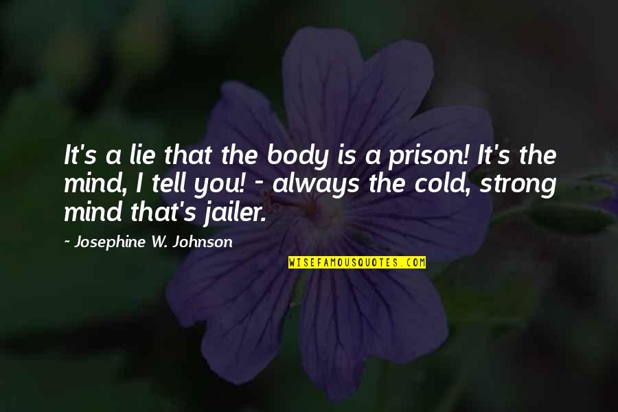 Cold With My Mind Quotes By Josephine W. Johnson: It's a lie that the body is a
